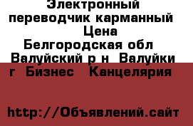 Электронный переводчик карманный EU P 0910 › Цена ­ 250 - Белгородская обл., Валуйский р-н, Валуйки г. Бизнес » Канцелярия   